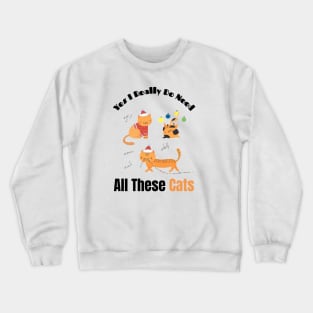 Yes I Really Do Need All These Cats Funny Gift for Cat Lovers Crewneck Sweatshirt